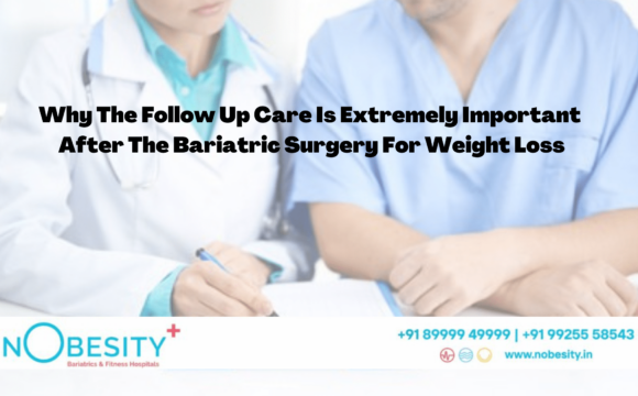 Why The Follow Up Care Is Extremely Important After The Bariatric Surgery