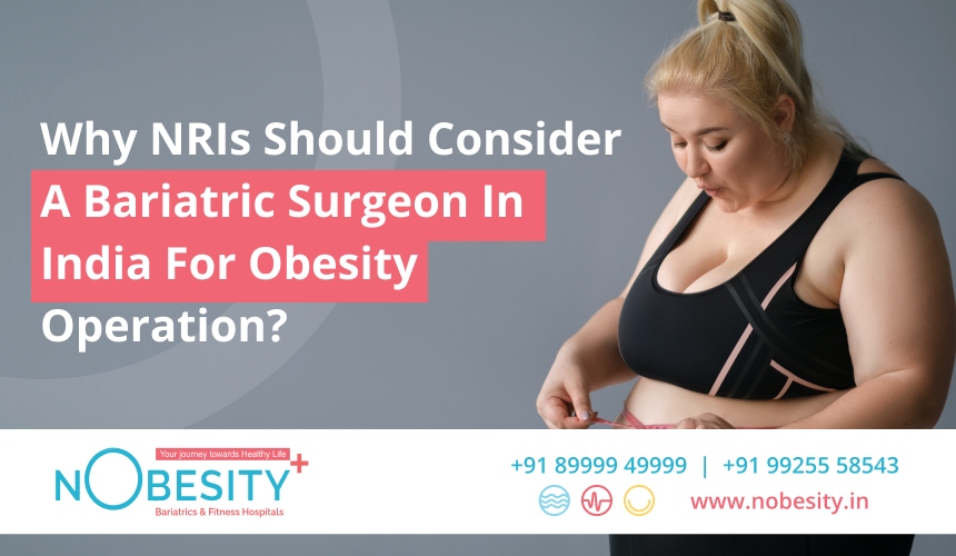 Why NRIs Should Consider A Bariatric Surgeon In India For Obesity Surgery?